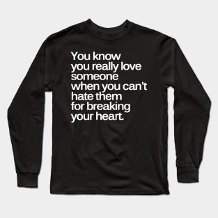 You Know You Really Love Someone when You Can't Hate Them for Breaking Your Heart Long Sleeve T-Shirt